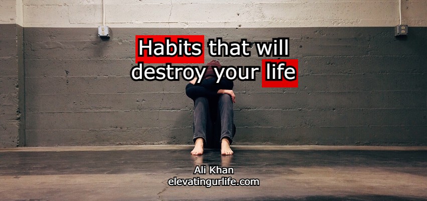 habits that will destroy your life