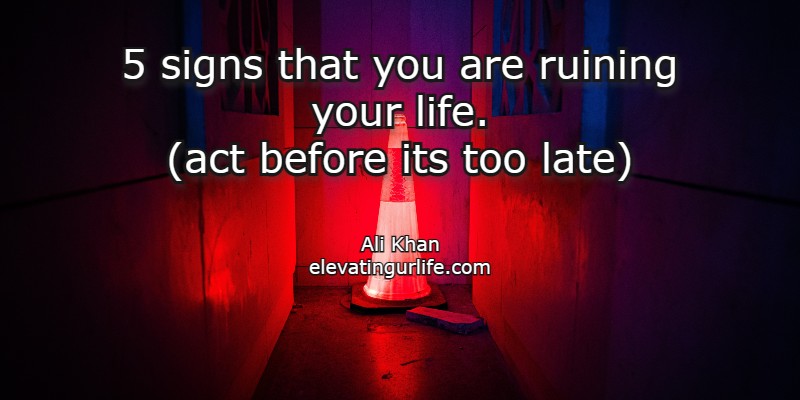 5 signs that you are ruining your life.