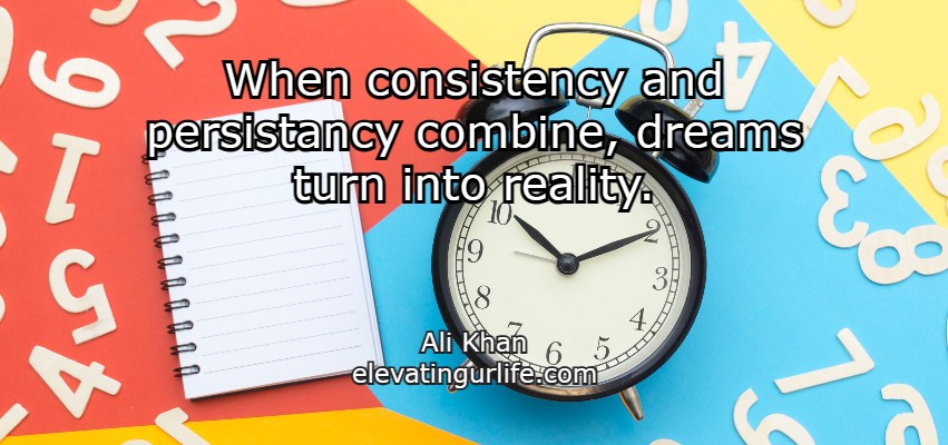 bad habits: When consistency and persistency combine, the dreams become reality.