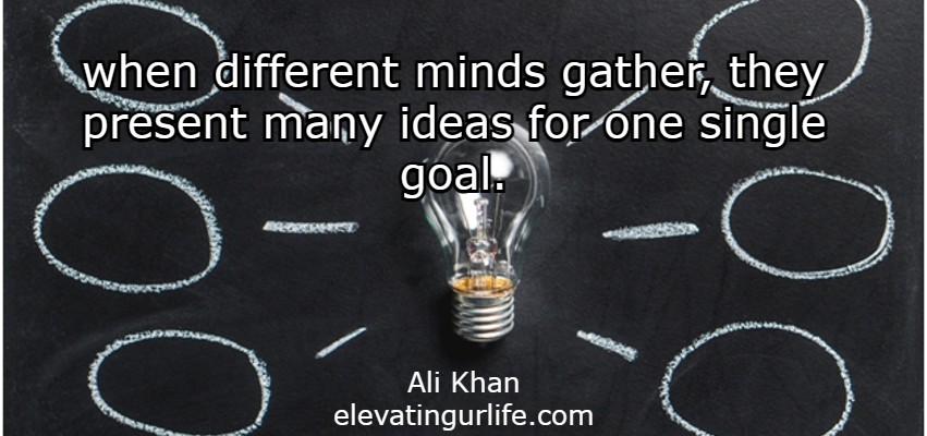 when different minds gather, they present many ideas for one single goal.