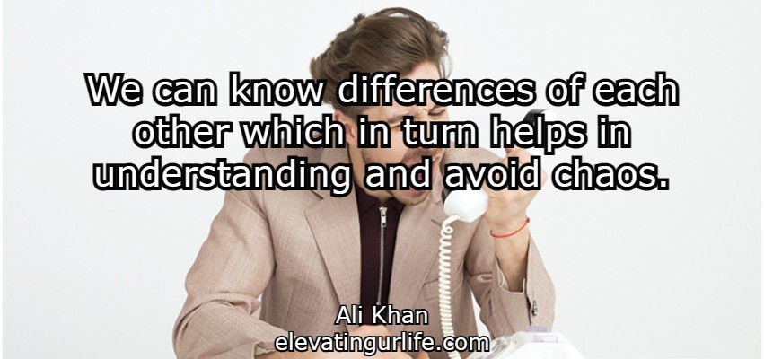 we can know differences of each other which in turn helps in understanding and avoid chaos.