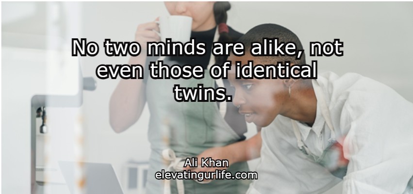       No two minds are alike, not even those of identical twins. 