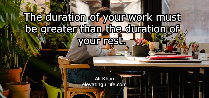   The duration of your work must be greater than the duration of your rest.