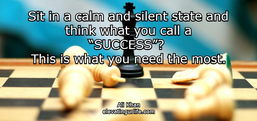                 Sit in a calm and silent state and think what you call a “SUCCESS”? 