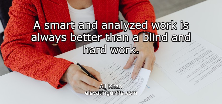 A smart and analyzed work is always better than a blind and hard work.