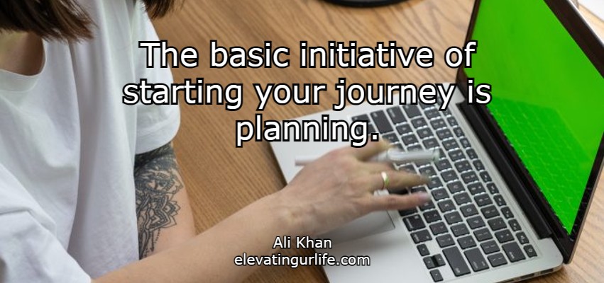              The basic initiative of starting your journey is planning.