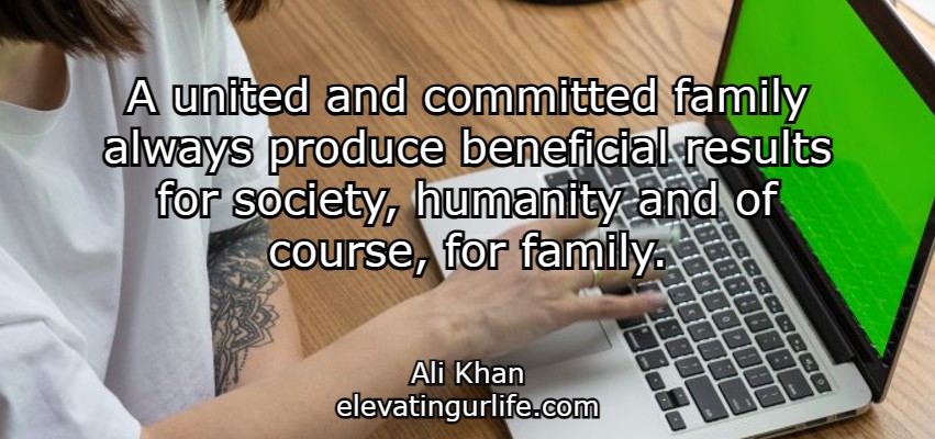 A united and committed family always produce beneficial results for society, humanity and of course, for family.