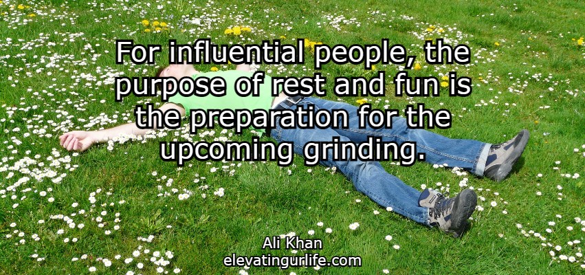 For influential people, the purpose of rest and fun is the preparation for the upcoming grinding.