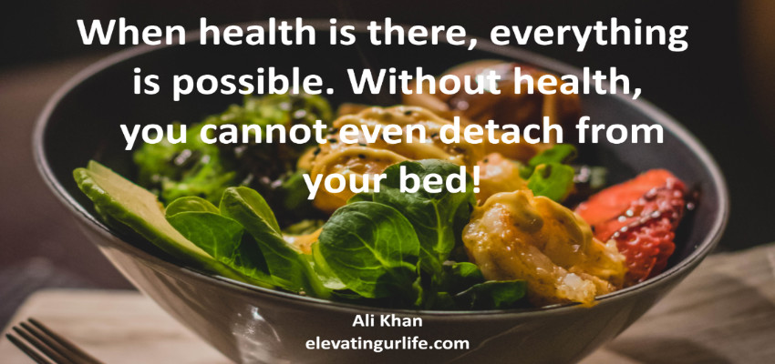When health is there, everything is possible. Without health, you cannot even detach from your bed!